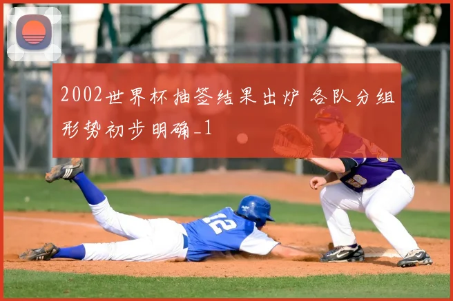 2002世界杯抽签结果出炉 各队分组形势初步明确_1