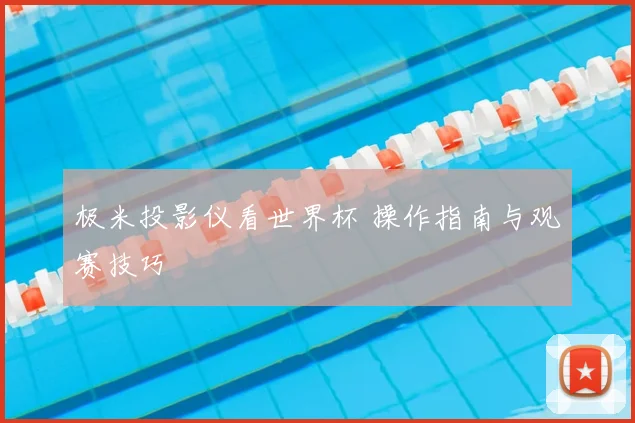 极米投影仪看世界杯 操作指南与观赛技巧