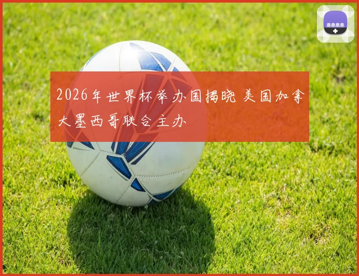 2026年世界杯举办国揭晓 美国加拿大墨西哥联合主办