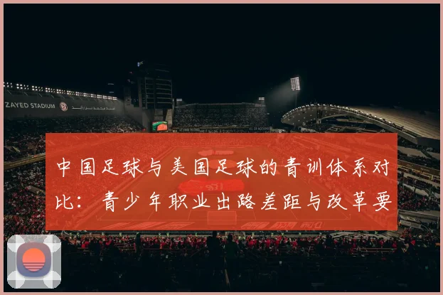 中国足球与美国足球的青训体系对比：青少年职业出路差距与改革要点