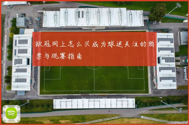 欧冠网上怎么买成为球迷关注的购票与观赛指南