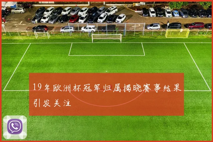 19年欧洲杯冠军归属揭晓赛事结果引发关注