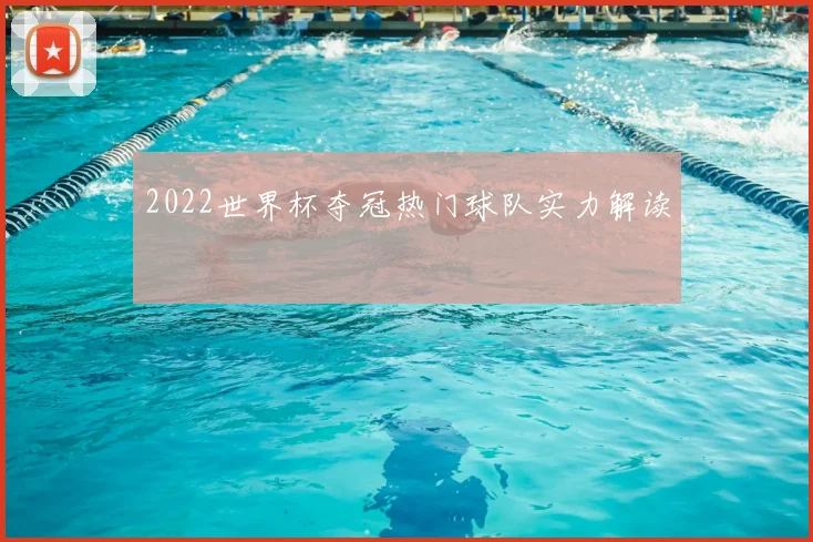 2022世界杯夺冠热门球队实力解读