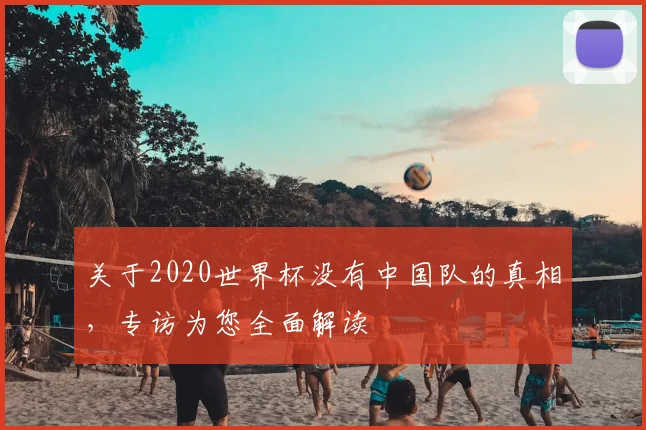 关于2020世界杯没有中国队的真相,专访为您全面解读